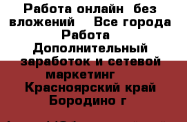 Работа онлайн, без вложений. - Все города Работа » Дополнительный заработок и сетевой маркетинг   . Красноярский край,Бородино г.